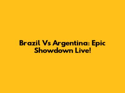 Brazil Vs Argentina: Epic Showdown Live!