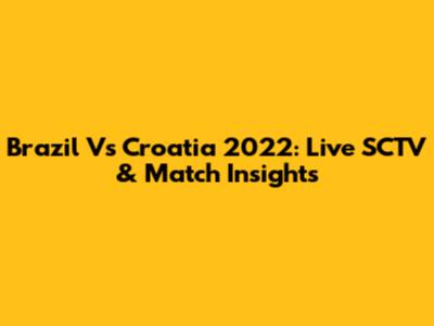 Brazil Vs Croatia 2022: Live SCTV & Match Insights