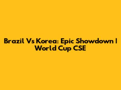 Brazil Vs Korea: Epic Showdown | World Cup CSE