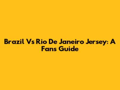 Brazil Vs Rio De Janeiro Jersey: A Fan's Guide