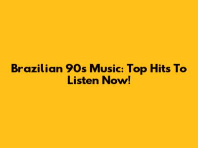 Brazilian 90s Music: Top Hits To Listen Now!
