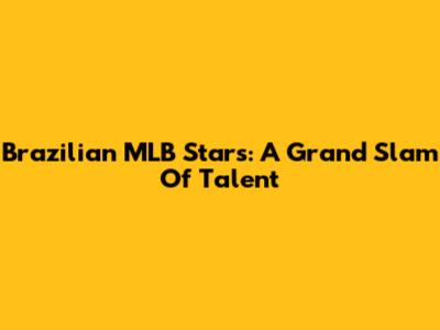 Brazilian MLB Stars: A Grand Slam Of Talent