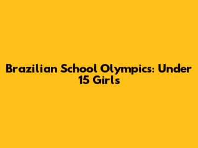 Brazilian School Olympics: Under 15 Girls