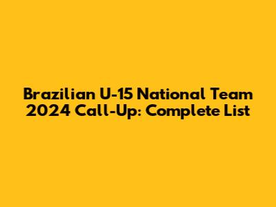 Brazilian U-15 National Team 2024 Call-Up: Complete List