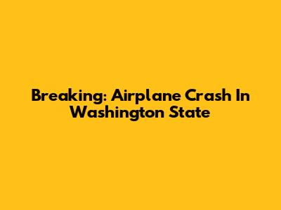 Breaking: Airplane Crash In Washington State