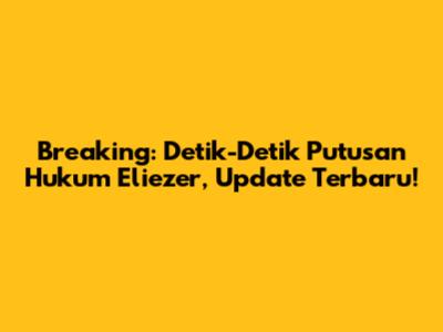 Breaking: Detik-Detik Putusan Hukum Eliezer, Update Terbaru!