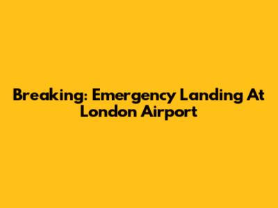 Breaking: Emergency Landing At London Airport