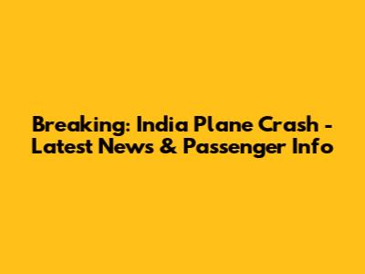 Breaking: India Plane Crash - Latest News & Passenger Info