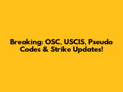 Breaking: OSC, USCIS, Pseudo Codes & Strike Updates!