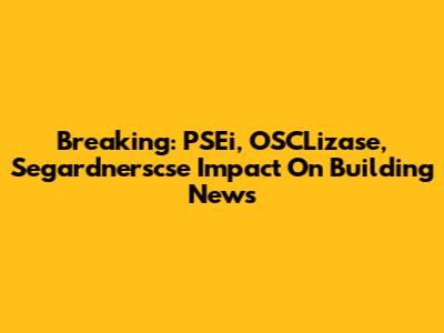Breaking: PSEi, OSCLizase, Segardnerscse Impact On Building News
