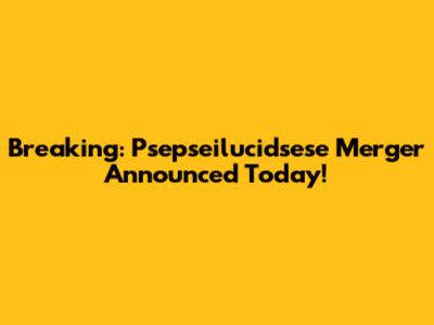 Breaking: Psepseilucidsese Merger Announced Today!