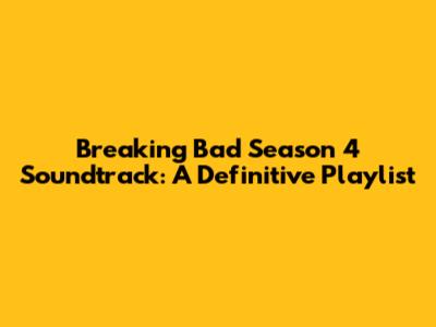 Breaking Bad Season 4 Soundtrack: A Definitive Playlist