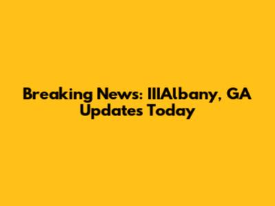 Breaking News: IIIAlbany, GA Updates Today