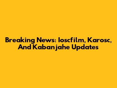Breaking News: Ioscfilm, Karosc, And Kabanjahe Updates