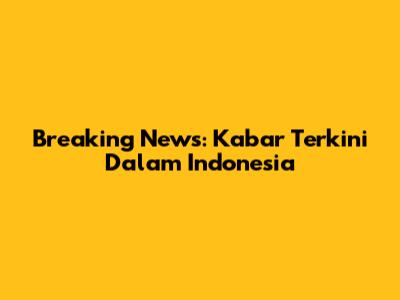 Breaking News: Kabar Terkini Dalam Indonesia