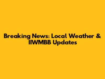 Breaking News: Local Weather & IIWMBB Updates