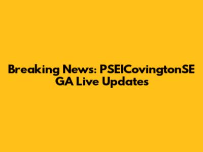 Breaking News: PSEICovingtonSE GA Live Updates