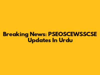 Breaking News: PSEOSCEWSSCSE Updates In Urdu