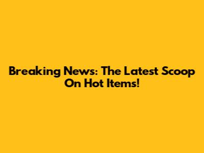 Breaking News: The Latest Scoop On Hot Items!