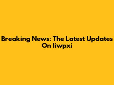 Breaking News: The Latest Updates On Iiwpxi
