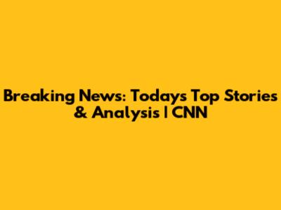 Breaking News: Today's Top Stories & Analysis | CNN