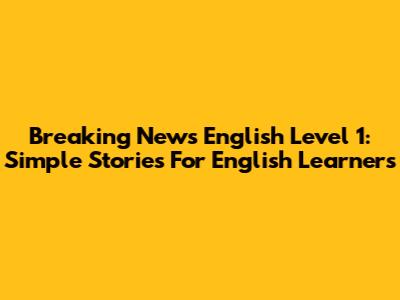 Breaking News English Level 1: Simple Stories For English Learners