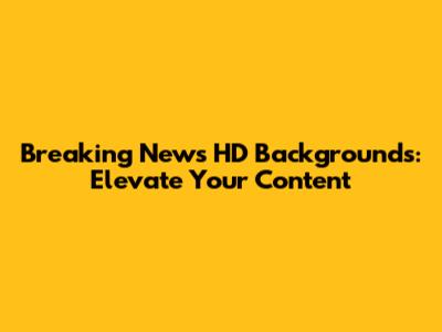 Breaking News HD Backgrounds: Elevate Your Content