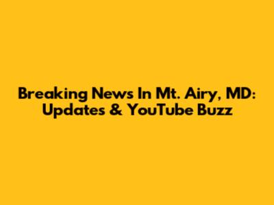 Breaking News In Mt. Airy, MD: Updates & YouTube Buzz