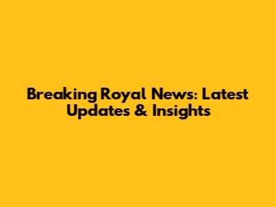 Breaking Royal News: Latest Updates & Insights