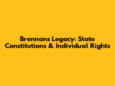 Brennan's Legacy: State Constitutions & Individual Rights