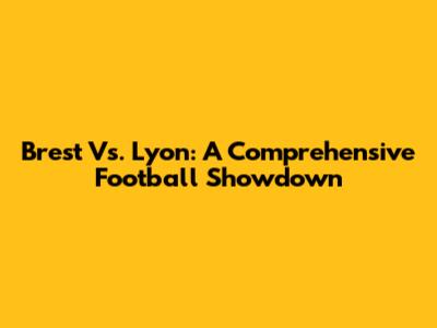 Brest Vs. Lyon: A Comprehensive Football Showdown