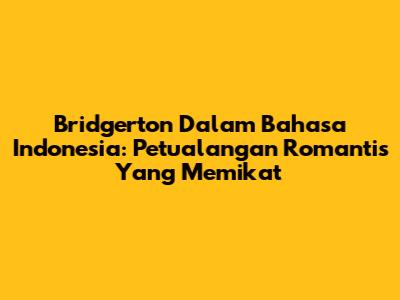 Bridgerton Dalam Bahasa Indonesia: Petualangan Romantis Yang Memikat
