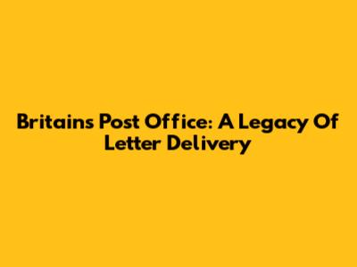 Britain's Post Office: A Legacy Of Letter Delivery