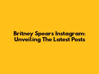 Britney Spears' Instagram: Unveiling The Latest Posts