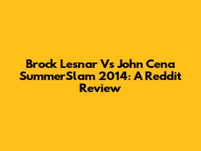 Brock Lesnar Vs John Cena SummerSlam 2014: A Reddit Review
