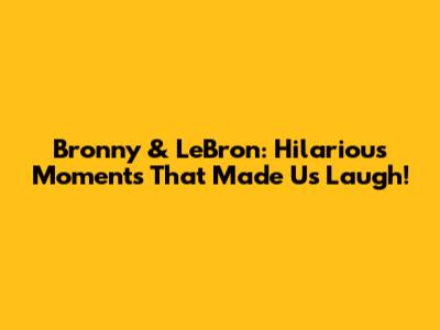 Bronny & LeBron: Hilarious Moments That Made Us Laugh!