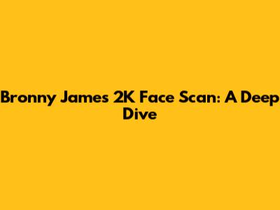 Bronny James' 2K Face Scan: A Deep Dive