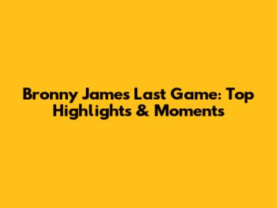 Bronny James' Last Game: Top Highlights & Moments