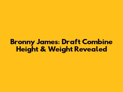 Bronny James: Draft Combine Height & Weight Revealed