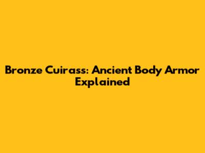 Bronze Cuirass: Ancient Body Armor Explained