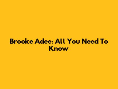 Brooke Adee: All You Need To Know
