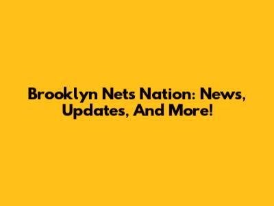 Brooklyn Nets Nation: News, Updates, And More!