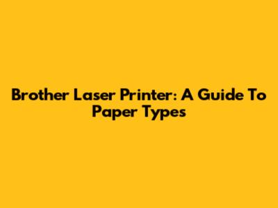 Brother Laser Printer: A Guide To Paper Types