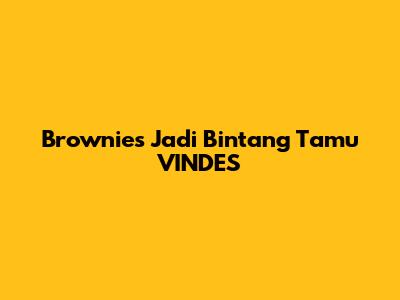 Brownies Jadi Bintang Tamu VINDES