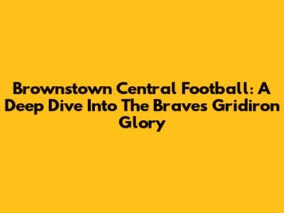Brownstown Central Football: A Deep Dive Into The Braves' Gridiron Glory