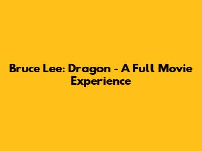 Bruce Lee: Dragon - A Full Movie Experience