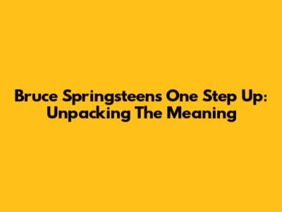Bruce Springsteen's "One Step Up": Unpacking The Meaning