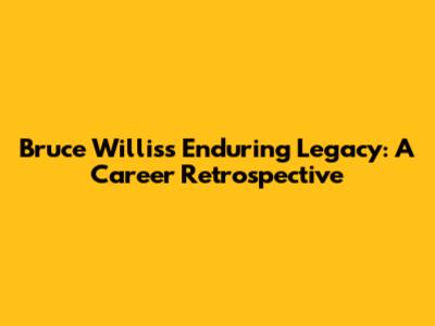 Bruce Willis's Enduring Legacy: A Career Retrospective