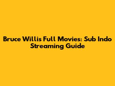 Bruce Willis Full Movies: Sub Indo Streaming Guide