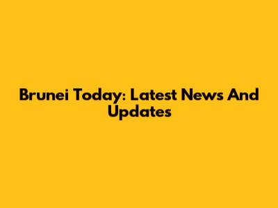 Brunei Today: Latest News And Updates